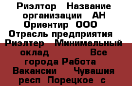 Риэлтор › Название организации ­ АН Ориентир, ООО › Отрасль предприятия ­ Риэлтер › Минимальный оклад ­ 60 000 - Все города Работа » Вакансии   . Чувашия респ.,Порецкое. с.